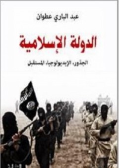 الدولة الإسلامية	: الجذور، الإيديولوجيا، المستقبل - عبد الباري عطوان
