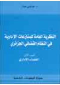 النظرية العامة للمنازعات الإدارية في النظام القضائي الجزائري - الجزء الأول
