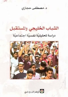 الشباب الخليجي والمستقبل: دراسة تحليلية نفسية اجتماعية - مصطفى حجازي