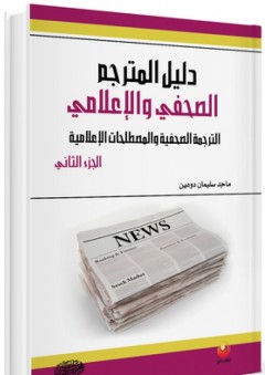 دليل المترجم الصحفي والإعلامي ؛ الترجمة الصحفية والمصطلحات الإعلامية ( الجزء الثاني)