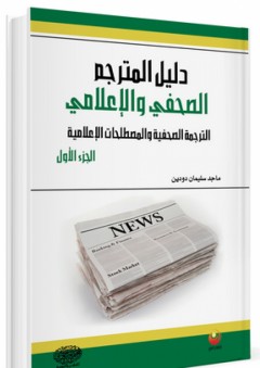 دليل المترجم الصحفي والإعلامي ؛ الترجمة الصحفية والمصطلحات الإعلامية ( الجزء الأول)