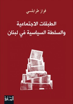 الطبقات الاجتماعية والسلطة السياسية في لبنان - فواز طرابلسي