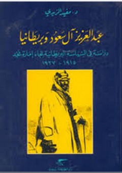 عبد العزيز آل سعود وبريطانيا: دراسة في السياسة البريطانية تجاه إمارة نجد 1915-1927