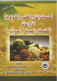 أساسيات إنتاج الخضر وتكنولوجيا الزراعات المكشوفة المحمية (الصوبات) - أحمد عبد المنعم حسن