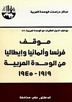 موقف فرنسا وألمانيا وإيطاليا من الوحدة العربية، 1919 - 1945 : سلسلة مواقف الدول الكبرى من الوحدة العربية - علي محافظة