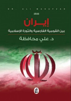 إيران بين القومية الفارسية والثورة الإسلامية - علي محافظة