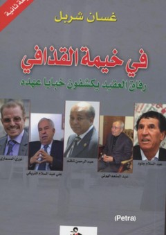 في خيمة القذافي ؛ رفاق العقيد يكشفون خبايا عهده - غسان شربل