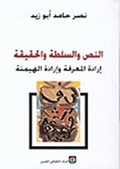 النص والسلطة والحقيقة، إرادة المعرفة وإرادة الهيمنة - نصر حامد أبو زيد