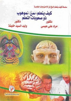 سلسلة كيف يتعلم المخ ذو الإحتياجات الخاصة: كيف يتعلم المخ الموهوب ذو صعوبات التعلم - مراد علي عيسى