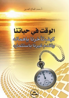 الوقت في حياتنا ؛ كيف تأخرنا بإهماله وتقدم غيرنا باستثماره