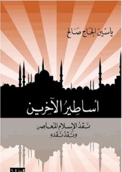 أساطير الآخرين: نقد الإسلام المعاصر ونقد نقده - ياسين الحاج صالح