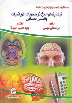 سلسلة كيف يتعلم المخ ذو الإحتياجات الخاصة: كيف يتعلم المخ ذو صعوبات الرياضيات والعسر الحسابي - مراد علي عيسى