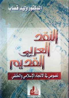 النقد العربي القديم: نصوص في الاتجاه الإسلامي والخلقي - وليد إبراهيم قصاب