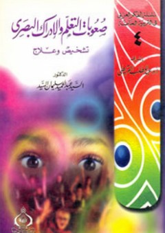 سلسلة الفكر العربي في التربية الخاصة : 4- صعوبات التعلم والإدراك البصري ؛ تشخيص وعلاج