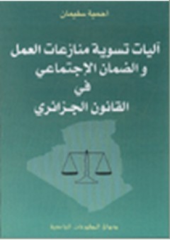 آليات تسوية منازعات العمل والضمان الاجتماعي في القانون الجزائري - أحمية سليمان