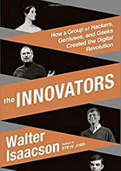 The Innovators: How a Group of Hackers, Geniuses, and Geeks Created the Digital Revolution - Walter Isaacson