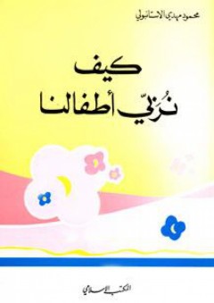 كيف نربي أطفالنا - محمود مهدي الإستانبولي