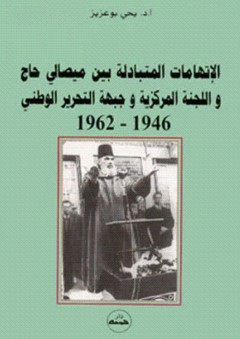 الإتهامات المتبادلة بين ميصالي حاج واللجنة المركزية وجبهة التحرير الوطني 1946-1962