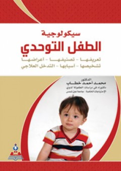 سيكولوجية الطفل التوحدي (تعريفها - تصنيفها - أعراضها - تشخيصها - أسبابها - التدخل العلاجي - محمد أحمد خطاب