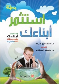 إستثمر أبنائك: كيف تجعل من أبناءك مشروع حياتك وأفضل إستثماراتك - محمد أبو فرحة