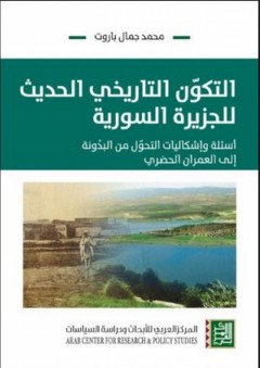التكون التاريخي الحديث للجزيرة السورية - أسئلة وإشكاليات التحول من البدونة إلى العمران الحضري - محمد جمال باروت