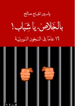 بالخلاص، يا شباب! 16 عاماً في السجون السورية - ياسين الحاج صالح