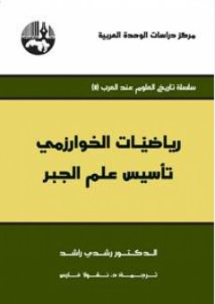 رياضيات الخوارزمي تأسيس علم الجبر ( سلسلة تاريخ العلوم عند العرب ) - رشدي راشد