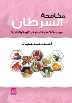 مكافحة السرطان ؛ موسوعة الأغذية الواقية والمقاومة والشافية - أحمد محمد عطيات