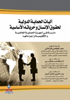 آليات الحماية الدولية لحقوق الإنسان وحرياته الأساسية-دراسة في أجهزة الحماية العالمية والإقليمية وإجراءتها