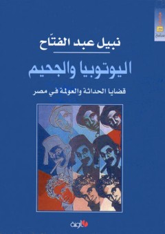 اليوتوبيا والجحيم ؛ قضايا الحداثة والعولمة في مصر - نبيل عبد الفتاح