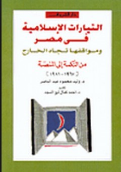 التيارات الإسلامية في مصر ومواقفها تجاه الخارج من النكسة إلى المنصة (1967-1981)