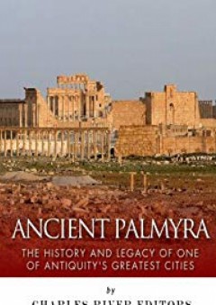 Ancient Palmyra: The History and Legacy of One of Antiquity's Greatest Cities - Charles River Editors