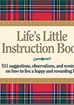 Life's Little Instruction Book: 511 Suggestions, Observations, and Reminders on How to Live a Happy and Rewarding Life - H. Jackson Brown Jr.