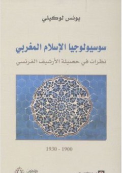 سوسيولوجيا الإسلام المغربي - نظرات في حصيلة الأرشيف الفرنسي - يونس لوكيلي