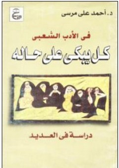 في الأدب الشعبي :كل يبكى على حاله (دراسة في العديد) - أحمد علي مرسي