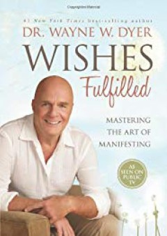 Wishes Fulfilled: Mastering the Art of Manifesting - Dr. Wayne W. Dyer