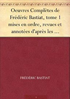Oeuvres Complètes de Frédéric Bastiat, tome 1 mises en ordre, revues et annotées d'après les manuscrits de l'auteur (French Edition)
