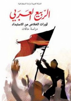 الربيع العربي؛ ثورات الخلاص من الاستبداد (دراسة حالات) - الشبكة العربية لدراسة الديمقراطية