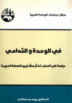 في الوحدة والتداعي : دراسة في أسباب تعثر مشاريع النهضة العربية - يوسف مكي
