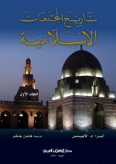 تاريخ المجتمعات الإسلامية ( المجلد الأول ) - أيرا م . لابيدس