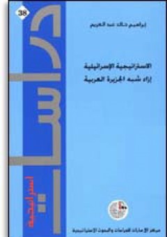 سلسلة : دراسات استراتيجية (38) - الاستراتيجية الإسرائيلية إزاء شبه الجزيرة العربية - إبراهيم عبد الكريم