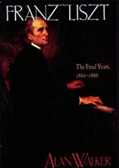 Franz Liszt, Vol. 3: The Final Years, 1861-1886 - Alan Walker