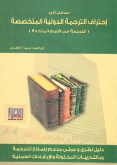 مدخل إلى إحتراف الترجمة الدولية المتخصصة (الترجمة في الأمم المتحدة) - إبراهيم السيد الخضري