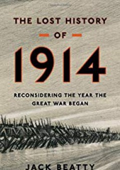 The Lost History of 1914: Reconsidering the Year the Great War Began - Jack Beatty