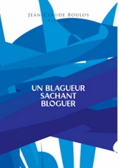 UN BLAGUEUR SACHANT BLOGUER - RECUEILS 1-8 - Jean-Claude Boulos