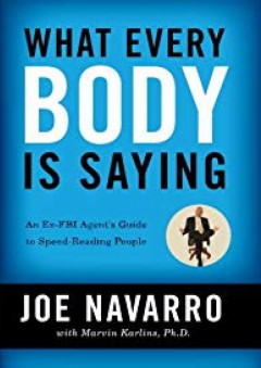 What Every BODY is Saying: An Ex-FBI Agent's Guide to Speed-Reading People - Joe Navarro