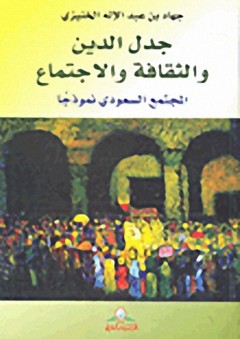 جدل الدين والثقافة والاجتماع : المجتمع السعودي نموذجاً - جهاد بن عبد الإله الخنيزي