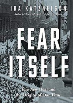 Fear Itself: The New Deal and the Origins of Our Time - Ira Katznelson