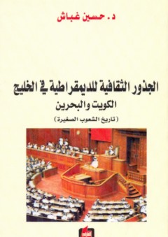 الجذور الثقافية للديمقراطية في الخليج - الكويت والبحرين (تاريخ الشعوب الصغيرة) - حسين غباش