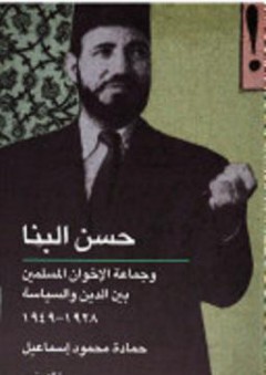 حسن البنا وجماعة الإخوان المسلمين بين الدين والسياسة 1928 - 1949